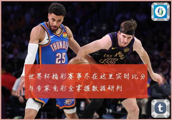 世界杯精彩赛事尽在这里实时比分与专家竞彩全掌握数据研判