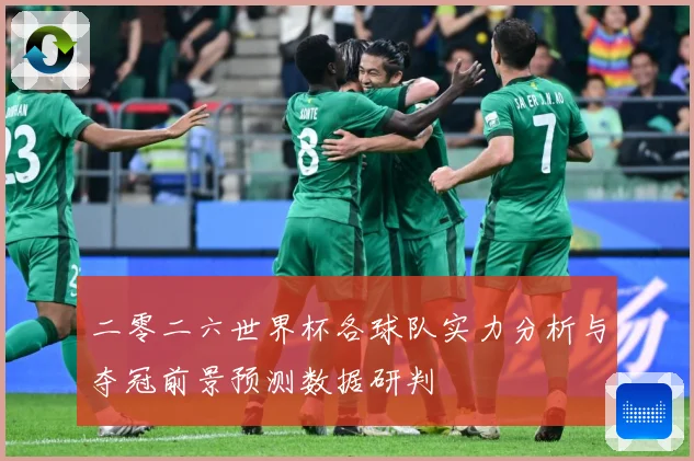 二零二六世界杯各球队实力分析与夺冠前景预测数据研判