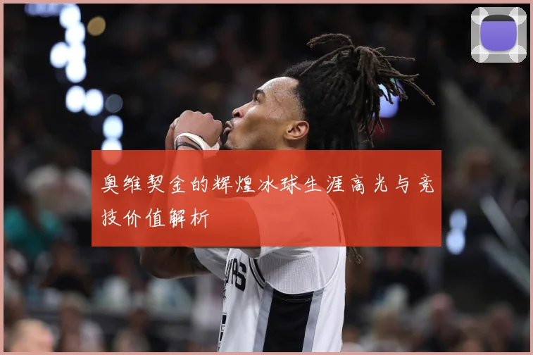 奥维契金的辉煌冰球生涯高光与竞技价值解析