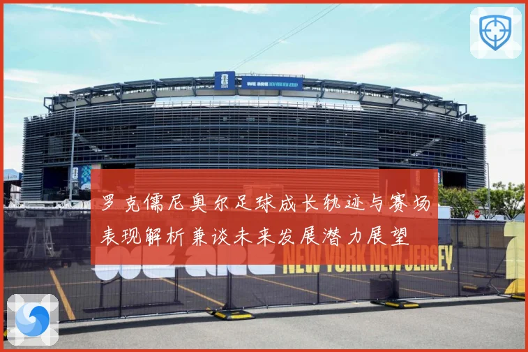 罗克儒尼奥尔足球成长轨迹与赛场表现解析兼谈未来发展潜力展望