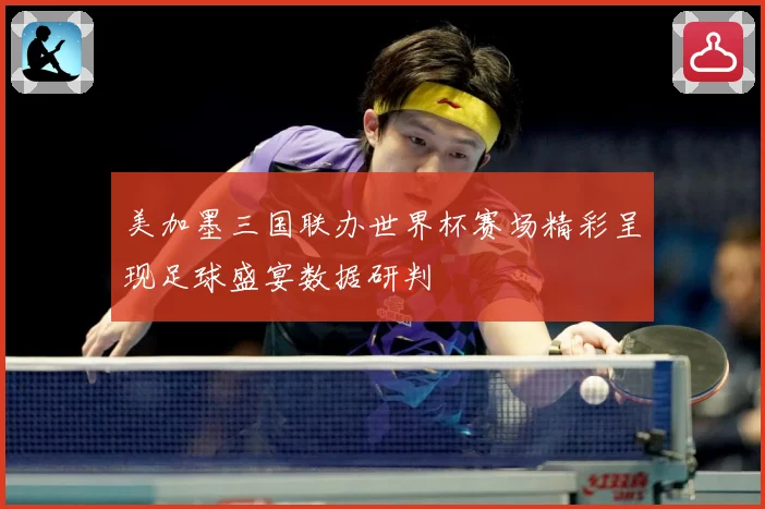美加墨三国联办世界杯赛场精彩呈现足球盛宴数据研判