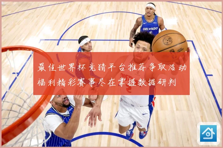 最佳世界杯竞猜平台推荐争取活动福利精彩赛事尽在掌握数据研判
