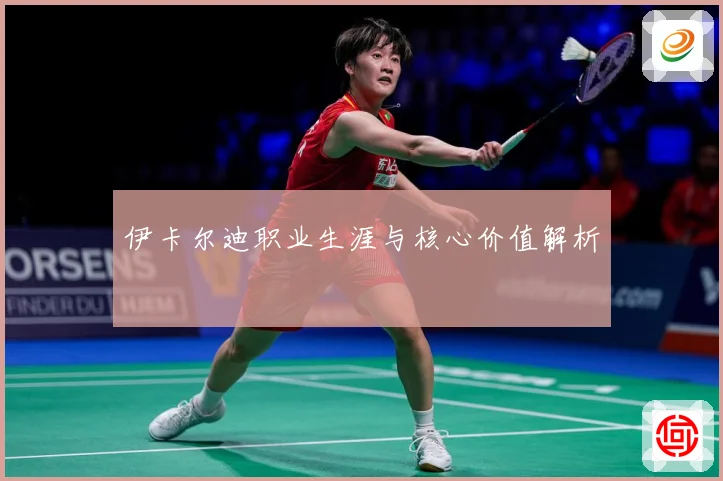 伊卡尔迪职业生涯与核心价值解析