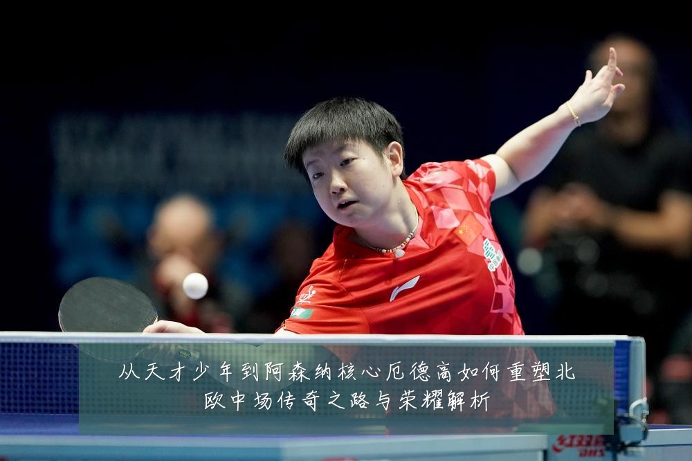 从天才少年到阿森纳核心厄德高如何重塑北欧中场传奇之路与荣耀解析