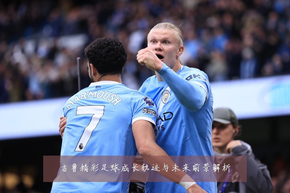 吉鲁精彩足球成长轨迹与未来前景解析