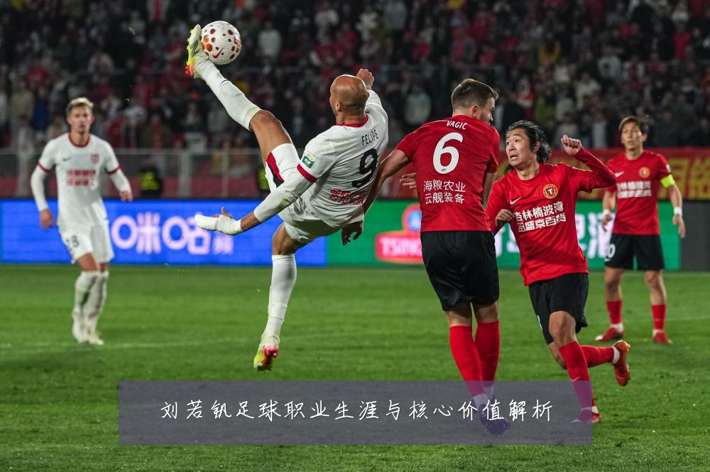刘若钒足球职业生涯与核心价值解析