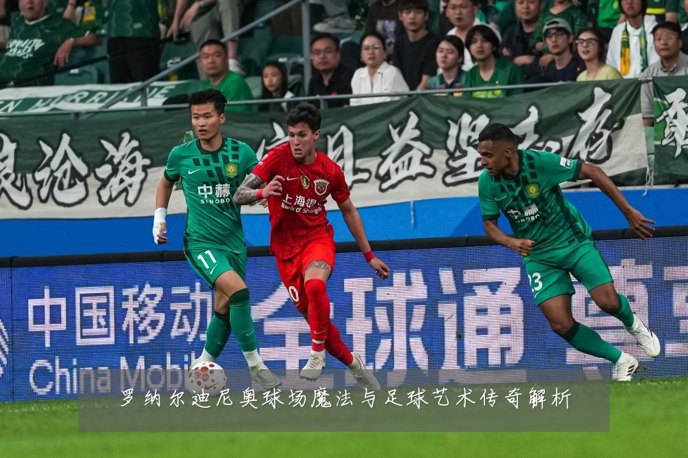 罗纳尔迪尼奥球场魔法与足球艺术传奇解析