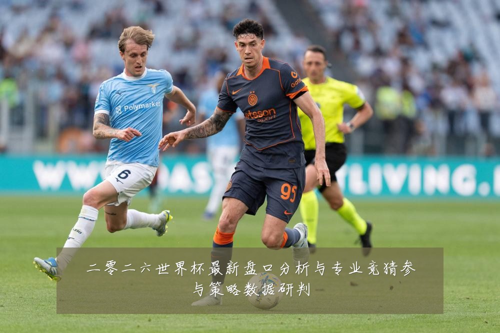 二零二六世界杯最新盘口分析与专业竞猜参与策略数据研判