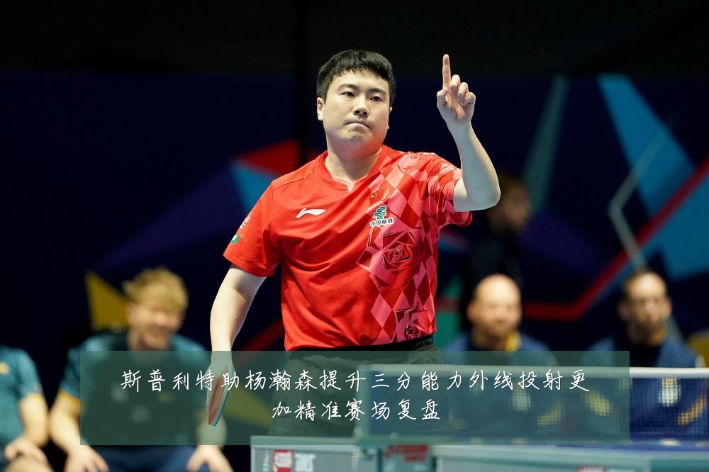 斯普利特助杨瀚森提升三分能力外线投射更加精准赛场复盘