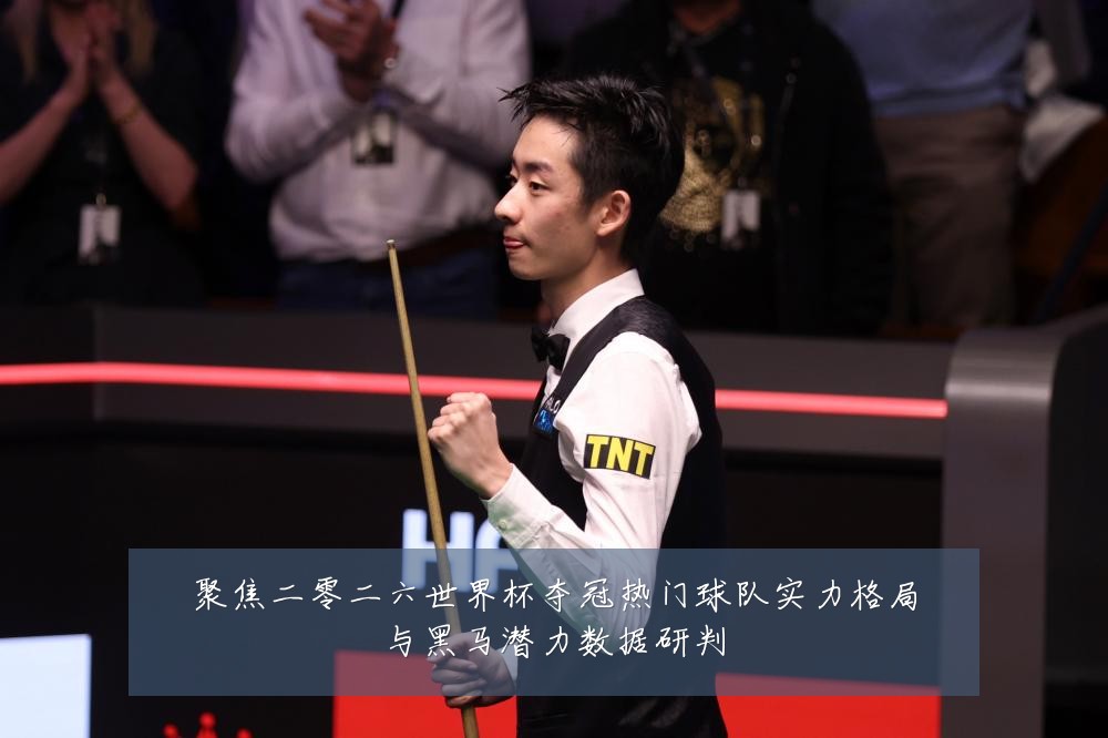 聚焦二零二六世界杯夺冠热门球队实力格局与黑马潜力数据研判