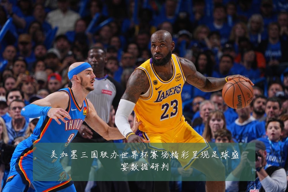 美加墨三国联办世界杯赛场精彩呈现足球盛宴数据研判