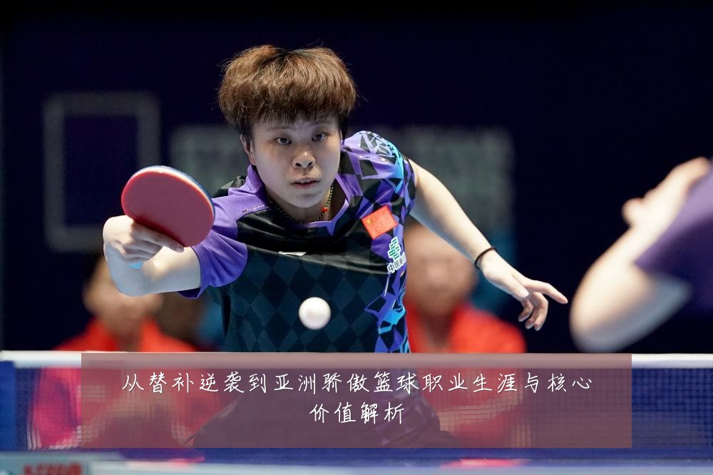 从替补逆袭到亚洲骄傲篮球职业生涯与核心价值解析