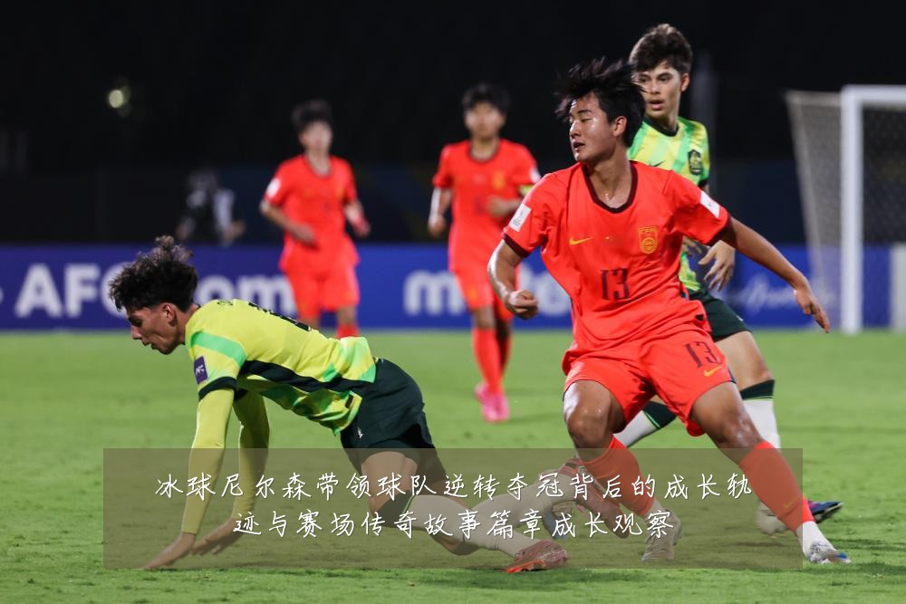 冰球尼尔森带领球队逆转夺冠背后的成长轨迹与赛场传奇故事篇章成长观察