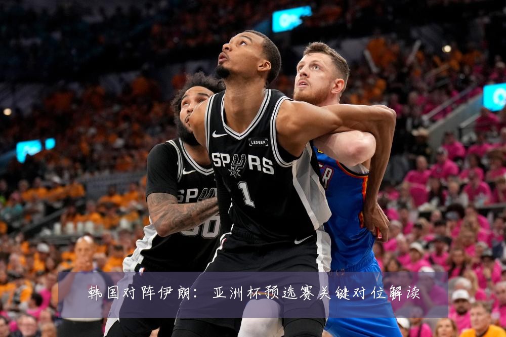 韩国对阵伊朗：亚洲杯预选赛关键对位解读